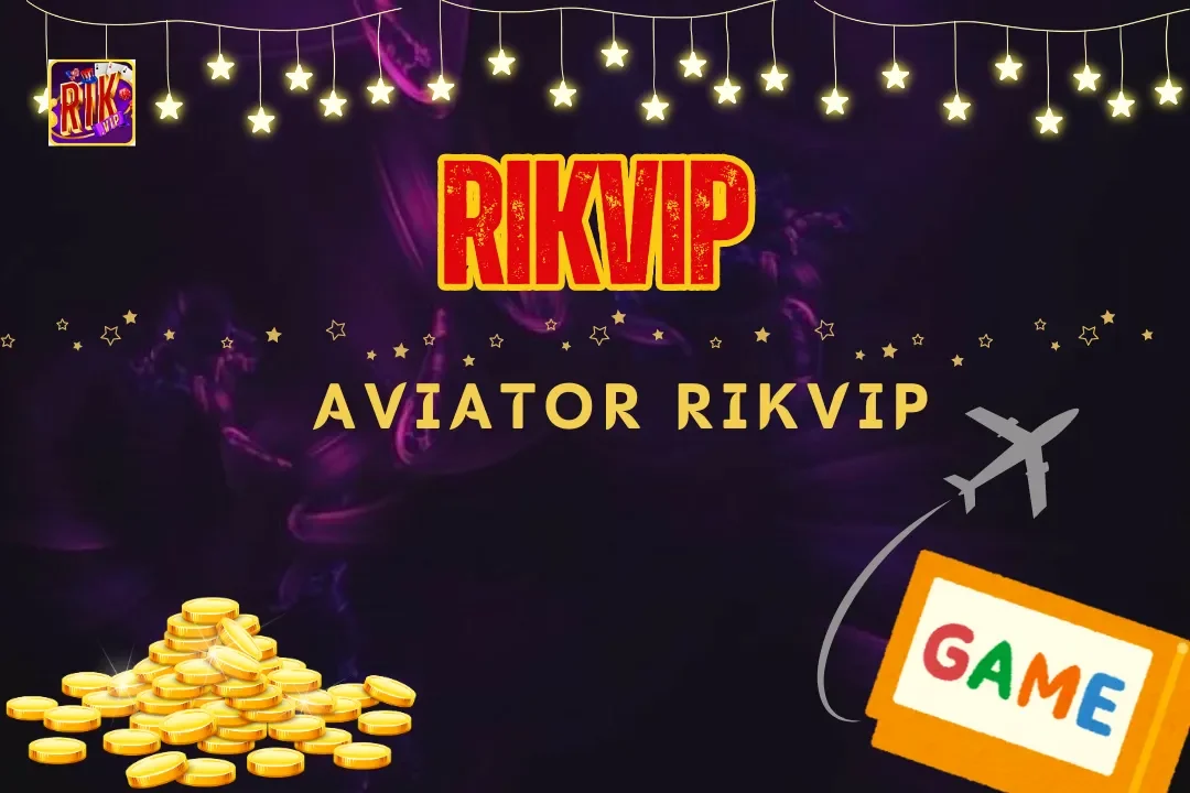 Aviator Rikvip - Siêu phẩm game nổ hũ số 1 tại nhà cái 2024