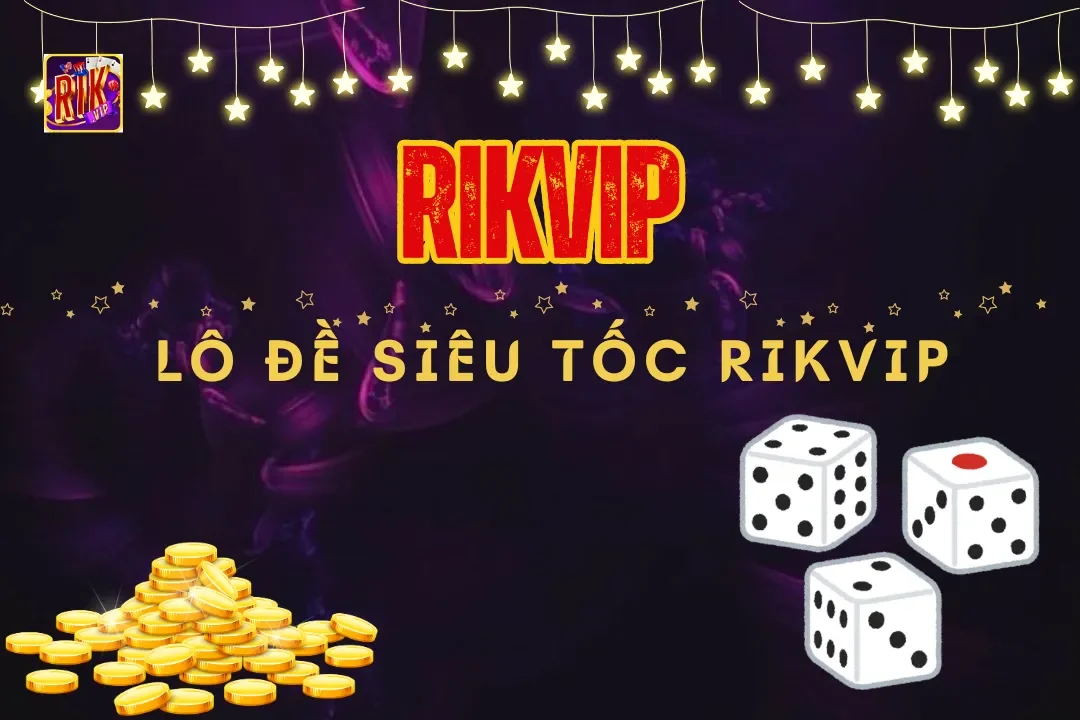 Lô đề siêu tốc Rikvip – Cơ hội đổi đời với trò chơi hấp dẫn